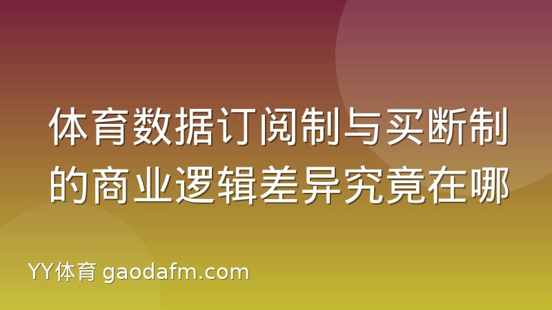 体育数据订阅制与买断制的商业逻辑差异究竟在哪